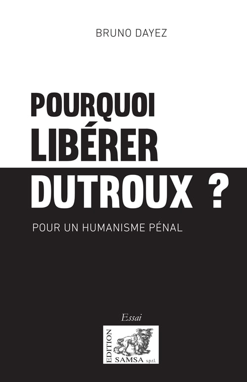Pourquoi libérer Dutroux ? - pour un humanisme pénal
